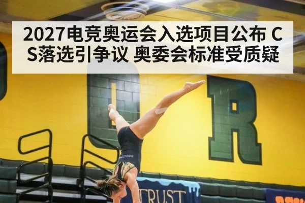 2027电竞奥运会入选项目公布 CS落选引争议 奥委会标准受质疑