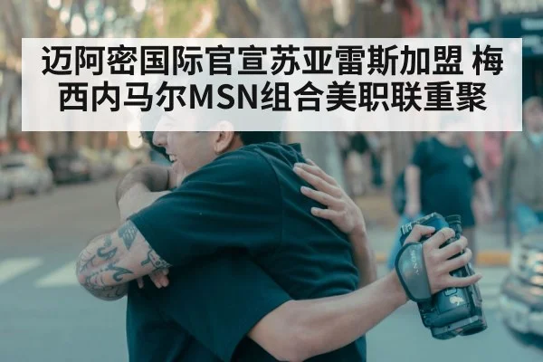 迈阿密国际官宣苏亚雷斯加盟 梅西内马尔MSN组合美职联重聚