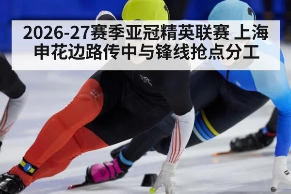 2026-27赛季亚冠精英联赛 上海申花边路传中与锋线抢点分工