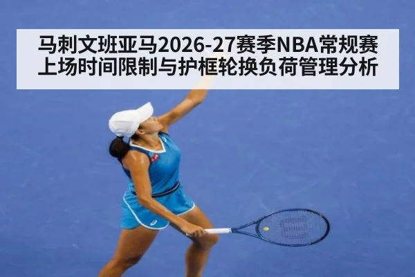 马刺文班亚马2026-27赛季NBA常规赛上场时间限制与护框轮换负荷管理分析